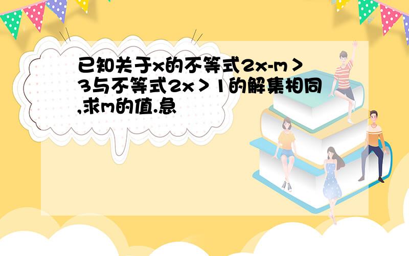 已知关于x的不等式2x-m＞3与不等式2x＞1的解集相同,求m的值.急