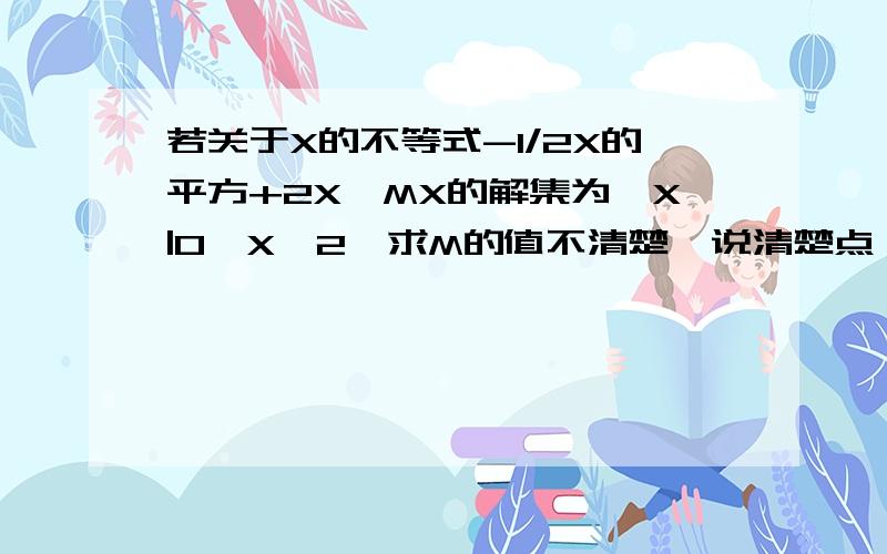 若关于X的不等式-1/2X的平方+2X＞MX的解集为{X|0＜X＜2}求M的值不清楚  说清楚点  我笨