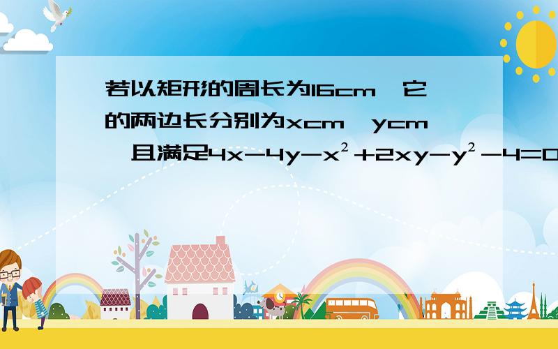 若以矩形的周长为16cm,它的两边长分别为xcm,ycm,且满足4x-4y-x²+2xy-y²-4=0,求矩形的面积