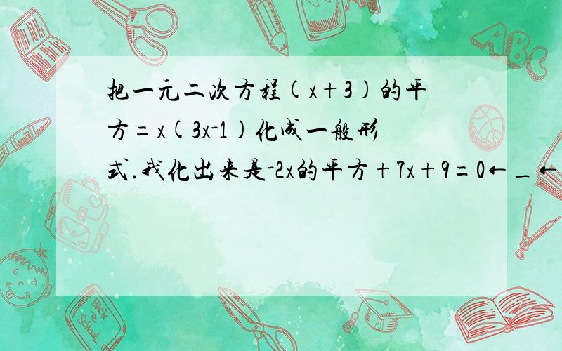 把一元二次方程(x+3)的平方=x(3x-1)化成一般形式.我化出来是-2x的平方+7x+9=0←_←这是为什么啊OTZ