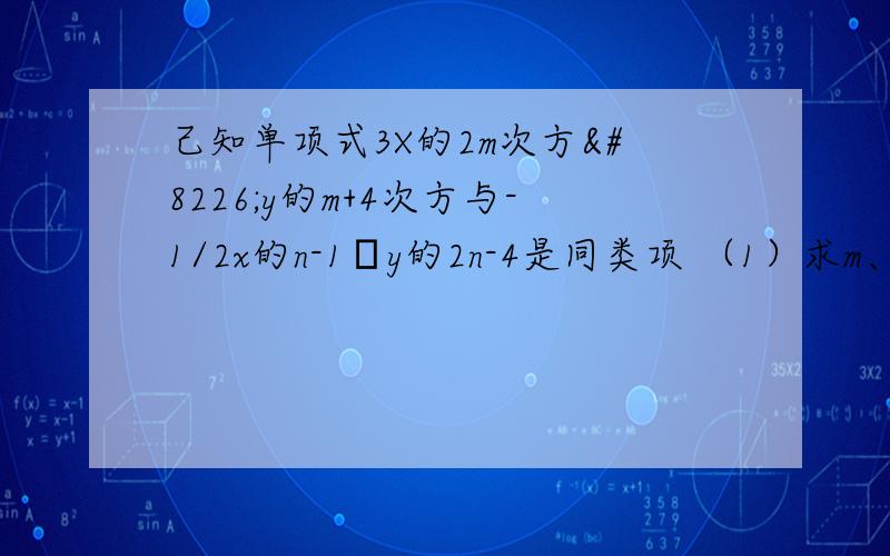 己知单项式3X的2m次方•y的m+4次方与-1/2x的n-1•y的2n-4是同类项 （1）求m、n的值.（2）合并这两个单项式.