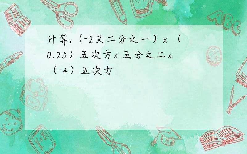 计算,（-2又二分之一）×（0.25）五次方×五分之二×（-4）五次方