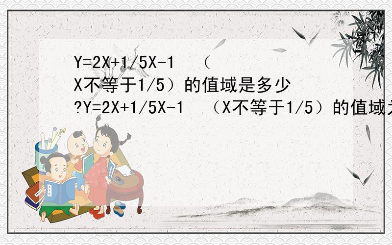 Y=2X+1/5X-1  （X不等于1/5）的值域是多少?Y=2X+1/5X-1  （X不等于1/5）的值域为什么是R?不能取1/5那么Y中不是少一点吗?是Y=（2X+1）/（5X-1）。 2楼的看不懂，1/5带不进去啊！