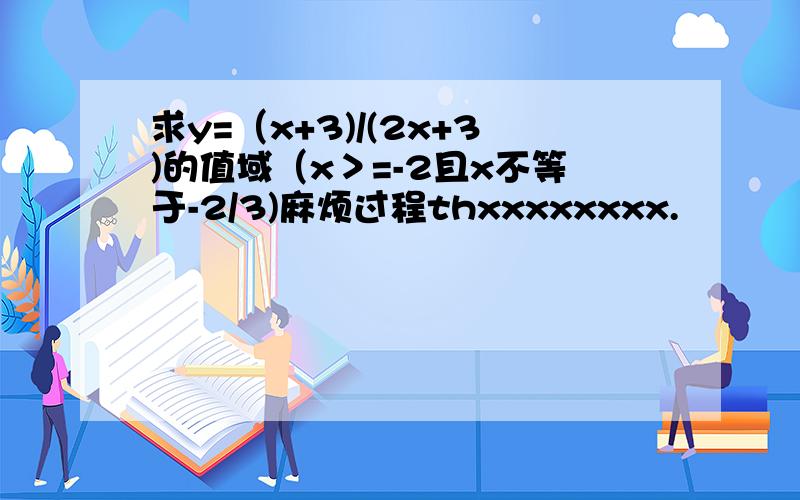 求y=（x+3)/(2x+3)的值域（x＞=-2且x不等于-2/3)麻烦过程thxxxxxxxx.