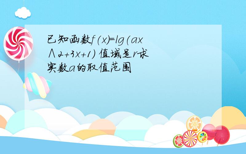 已知函数f(x)=lg(ax∧2+3x+1) 值域是r求实数a的取值范围