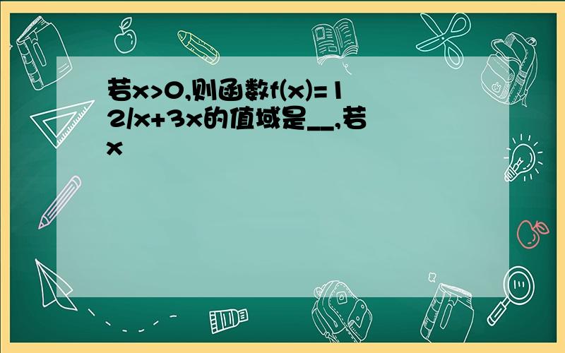 若x>0,则函数f(x)=12/x+3x的值域是__,若x