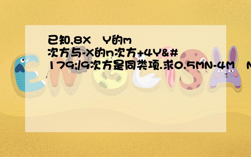 已知,8X²Y的m次方与-X的n次方+4Y³/9次方是同类项.求0.5MN-4M²N+5N²M-NM²-MN/2+MN²的值,