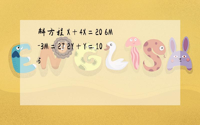 解方程 X+4X=20 6M-3M=27 2Y+Y=105