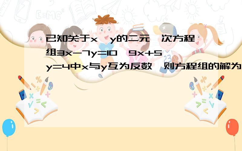 已知关于x,y的二元一次方程组3x-7y=10,9x+5y=4中x与y互为反数,则方程组的解为