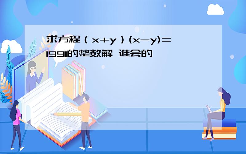 求方程（x+y）(x-y)=1991的整数解 谁会的,