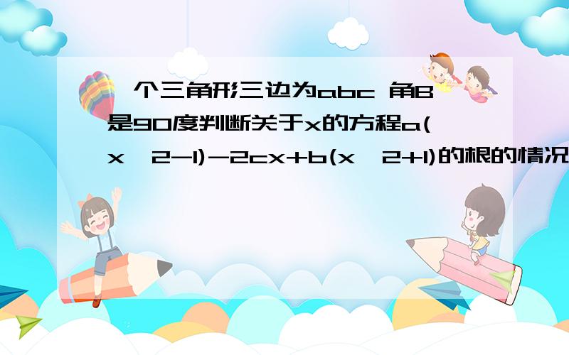 一个三角形三边为abc 角B是90度判断关于x的方程a(x^2-1)-2cx+b(x^2+1)的根的情况