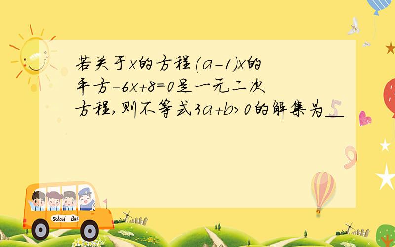 若关于x的方程(a-1)x的平方-6x+8=0是一元二次方程,则不等式3a+b>0的解集为__