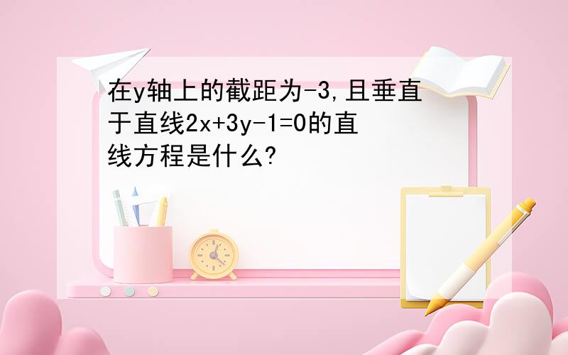 在y轴上的截距为-3,且垂直于直线2x+3y-1=0的直线方程是什么?