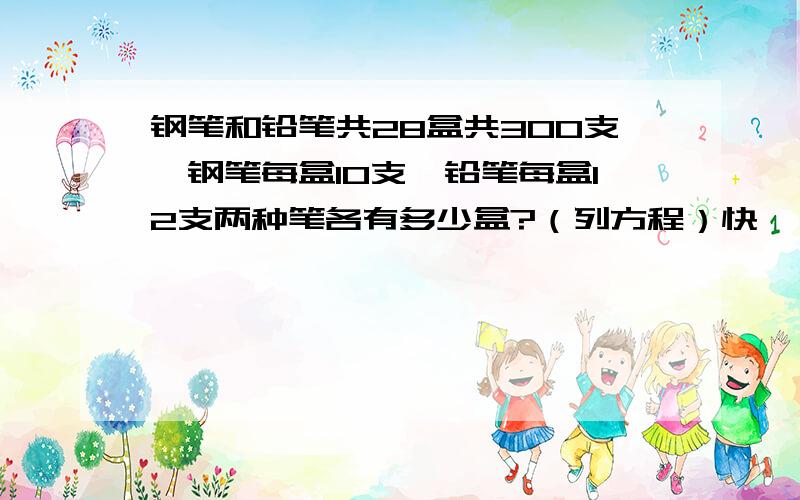 钢笔和铅笔共28盒共300支,钢笔每盒10支,铅笔每盒12支两种笔各有多少盒?（列方程）快……要方程!写方程过程 ,要设x