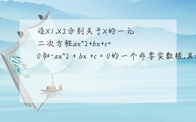 设X1,X2分别关于X的一元二次方程ax^2+bx+c=0和-ax^2 + bx +c = 0的一个非零实数根,且x1=/x2,.设X1,X2分别关于X的一元二次方程ax^2+bx+c=0和-ax^2 + bx +c = 0的一个非零实数根,且x1=/x2,求证：a/2*x^2+bx+c=0必有一