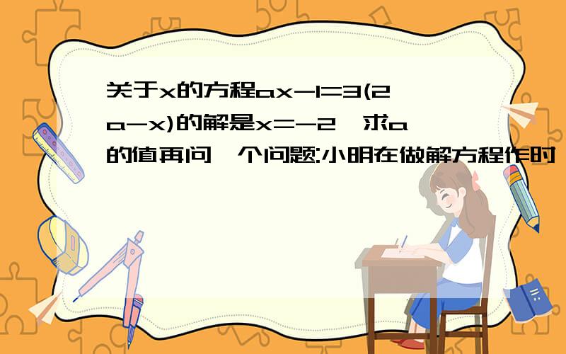 关于x的方程ax-1=3(2a-x)的解是x=-2,求a的值再问一个问题:小明在做解方程作时,不小心将方程中的一个常数污染了看不清楚，背污染的方程2x+1/2=1/2x-   ，怎么办呢？这个方程的解是与方程3x+6=0的