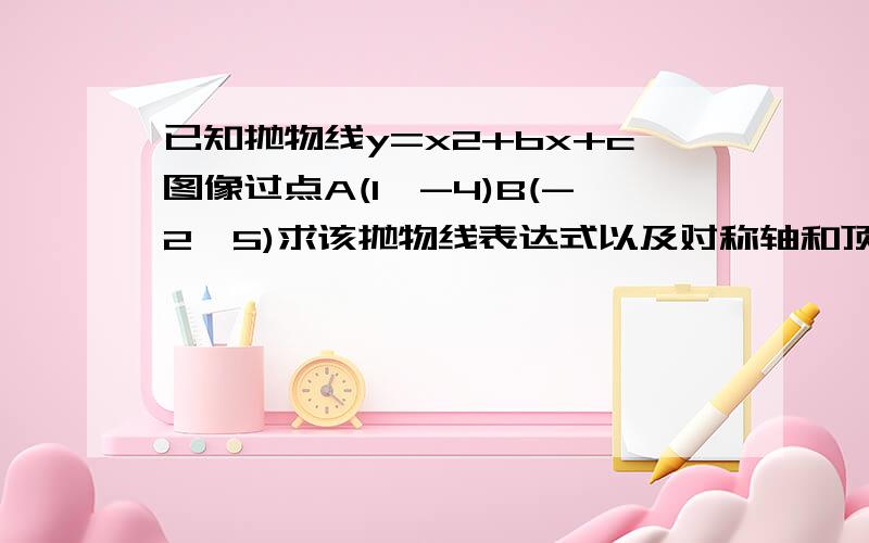 已知抛物线y=x2+bx+c图像过点A(1,-4)B(-2,5)求该抛物线表达式以及对称轴和顶点坐标