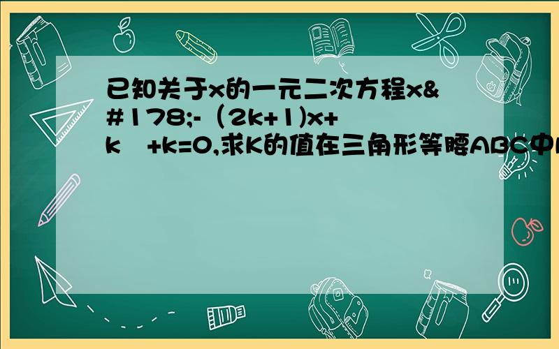 已知关于x的一元二次方程x²-（2k+1)x+k²+k=0,求K的值在三角形等腰ABC中BC=5，求K