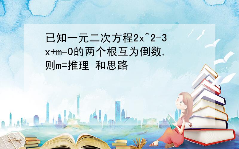 已知一元二次方程2x^2-3x+m=0的两个根互为倒数,则m=推理 和思路