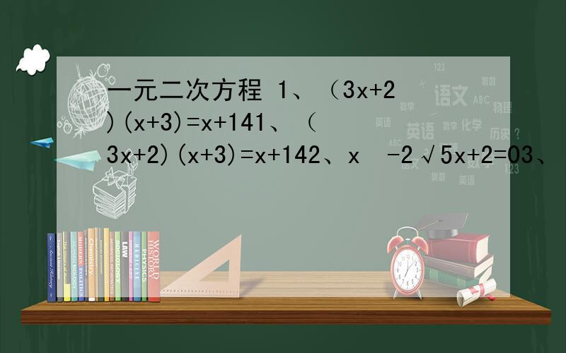 一元二次方程 1、（3x+2)(x+3)=x+141、（3x+2)(x+3)=x+142、x²-2√5x+2=03、（x+1）²-3(x+1)+2=0