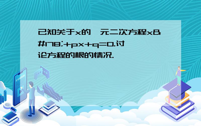 已知关于x的一元二次方程x²+px+q=0.讨论方程的根的情况.