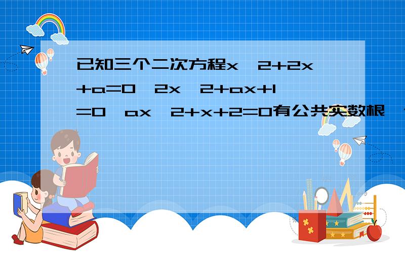 已知三个二次方程x^2+2x+a=0,2x^2+ax+1=0,ax^2+x+2=0有公共实数根,试求实数a的值.