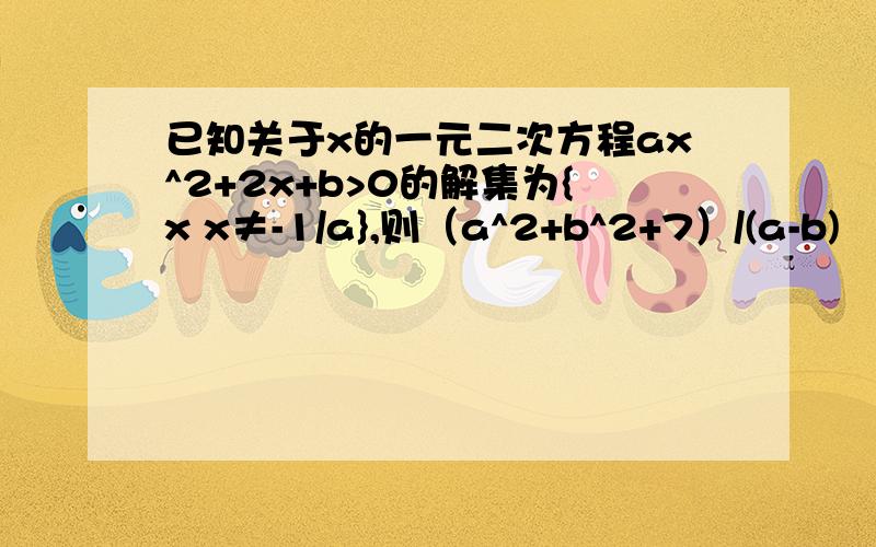 已知关于x的一元二次方程ax^2+2x+b>0的解集为{x x≠-1/a},则（a^2+b^2+7）/(a-b) （其中a>b）的最小值为?