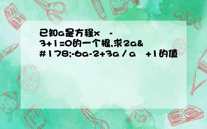 已知a是方程x²-3+1=0的一个根,求2a²-6a-2+3a／a²+1的值