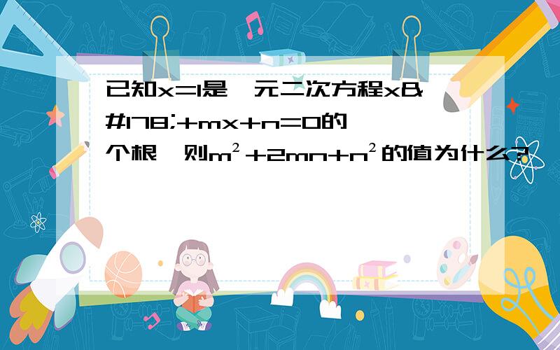 已知x=1是一元二次方程x²+mx+n=0的一个根,则m²+2mn+n²的值为什么?