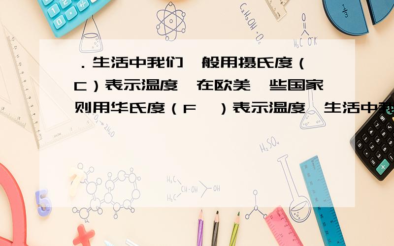 ．生活中我们一般用摄氏度（°C）表示温度,在欧美一些国家则用华氏度（F°）表示温度,生活中我们一般用摄氏度（°C）表示温度,在欧美一些国家则用华氏度（F°）表示温度,华氏度的冰点是