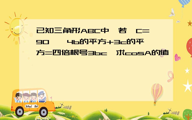 已知三角形ABC中,若∠C=90°,4b的平方+3c的平方=四倍根号3bc,求cosA的值