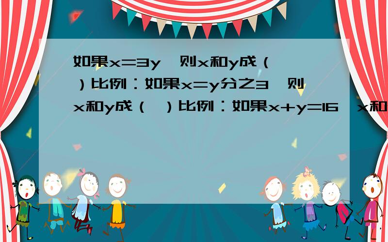 如果x=3y,则x和y成（ ）比例：如果x=y分之3,则x和y成（ ）比例：如果x+y=16,x和y成（ ）比例?