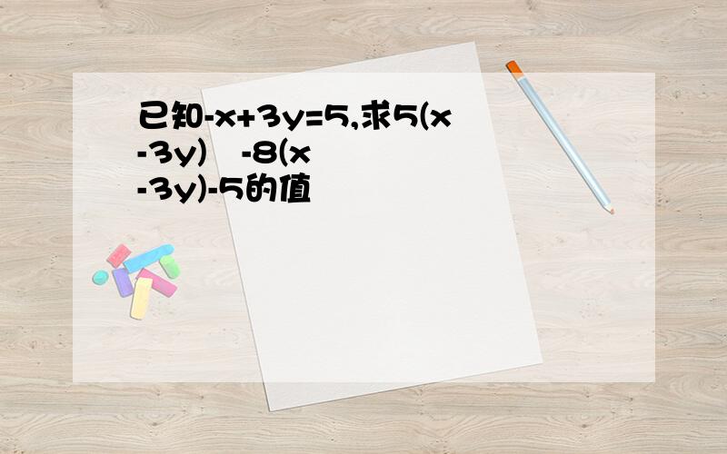 已知-x+3y=5,求5(x-3y)²-8(x-3y)-5的值