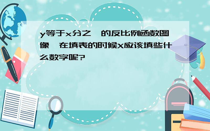 y等于x分之一的反比例函数图像,在填表的时候X应该填些什么数字呢?