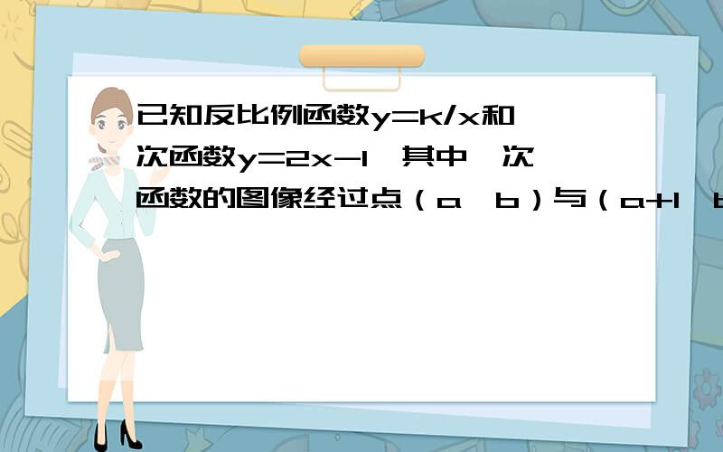 已知反比例函数y=k/x和一次函数y=2x-1,其中一次函数的图像经过点（a,b）与（a+1,b+k）两点.（1）求反比例函数的解析式；（2）如图,已知点A在第一象限,且同时在上述两个函数的图像上,求点A的