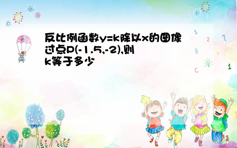 反比例函数y=k除以x的图像过点P(-1.5,-2),则k等于多少