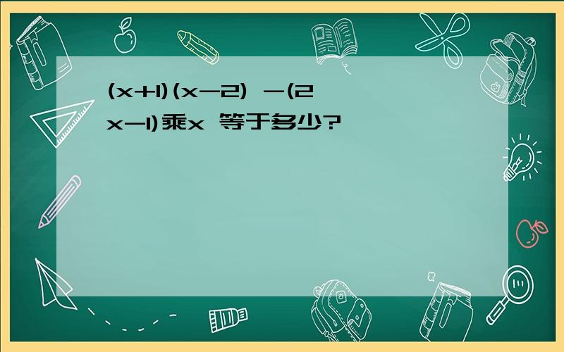 (x+1)(x-2) -(2x-1)乘x 等于多少?