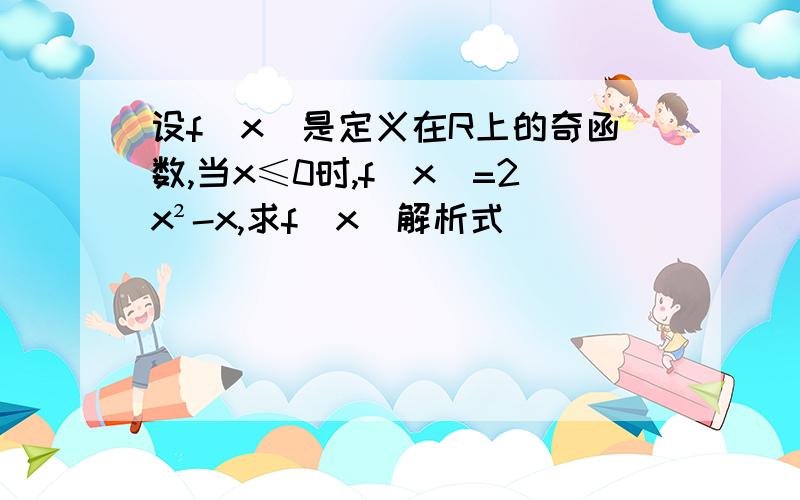 设f(x)是定义在R上的奇函数,当x≤0时,f(x)=2x²-x,求f(x)解析式