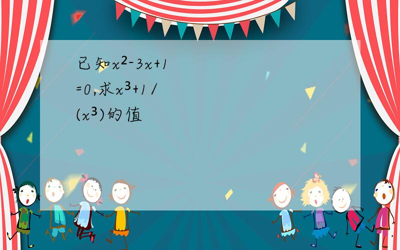 已知x²-3x+1=0,求x³+1/(x³)的值