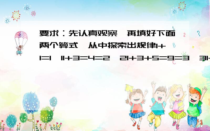 要求：先认真观察,再填好下面两个算式,从中探索出规律1+1=1×11+3=4=2×21+3+5=9=3×31+3+5+7=19=4×41+3+5+7+9=25+（5）×（5）1+3+5+7+9+11=（36）=（6）×（6）1+3+5+7+9+11+13=（49）=（7）*（7）问：你发现了什么