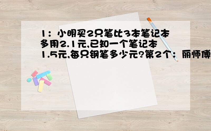 1：小明买2只笔比3本笔记本多用2.1元,已知一个笔记本1.5元,每只钢笔多少元?第2个：丽师傅要运一批货,计划每次运4.2吨,24次可以运完,实际每次运4.8吨,实际几次可以运玩?第3个：体育比赛中参