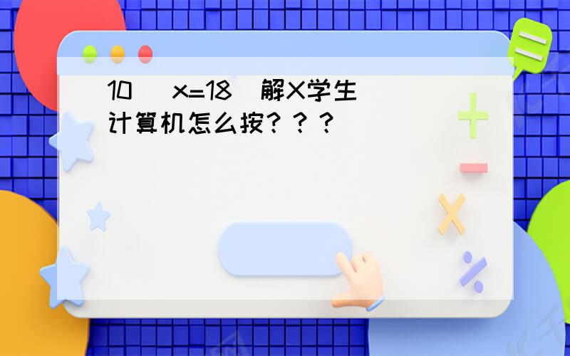 10 ^x=18  解X学生计算机怎么按？？？