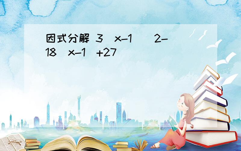 因式分解 3(x-1)^2-18(x-1)+27