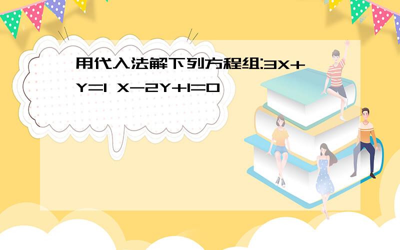 用代入法解下列方程组:3X+Y=1 X-2Y+1=0