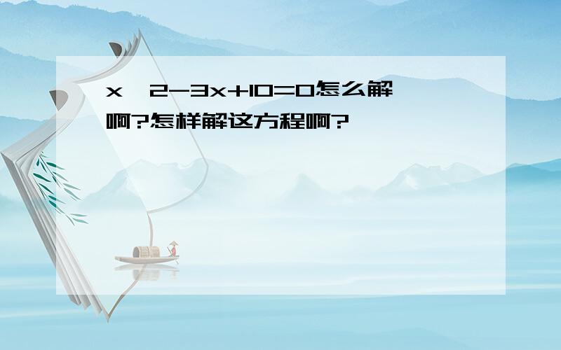 x^2-3x+10=0怎么解啊?怎样解这方程啊?