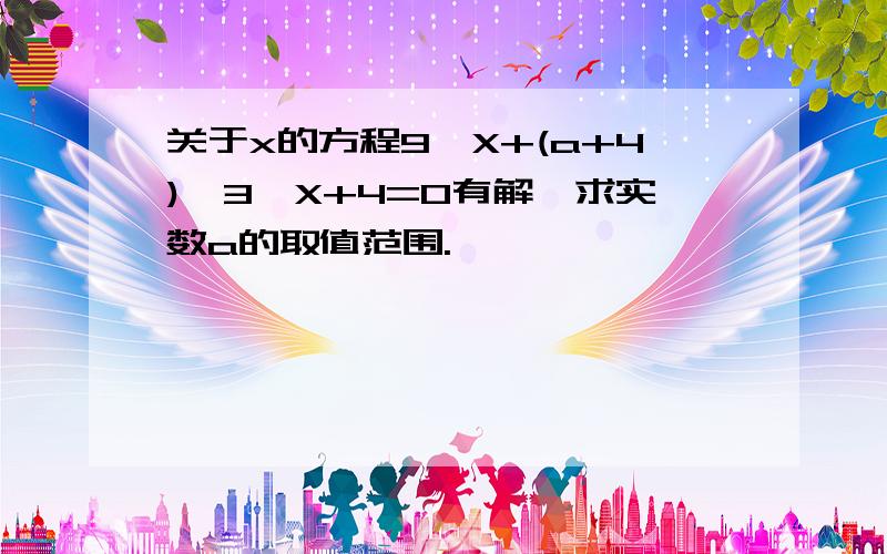 关于x的方程9^X+(a+4)*3^X+4=0有解,求实数a的取值范围.