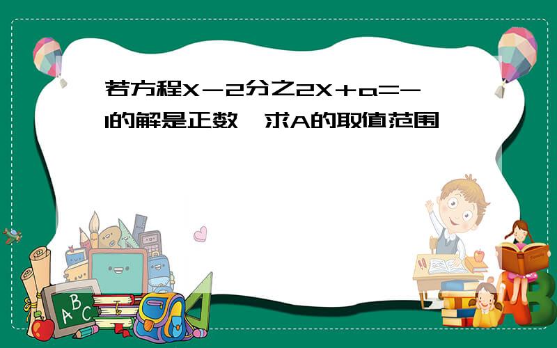 若方程X－2分之2X＋a=-1的解是正数,求A的取值范围