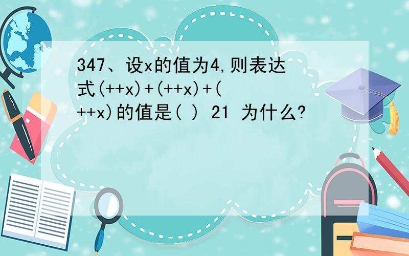 347、设x的值为4,则表达式(++x)+(++x)+(++x)的值是( ) 21 为什么?