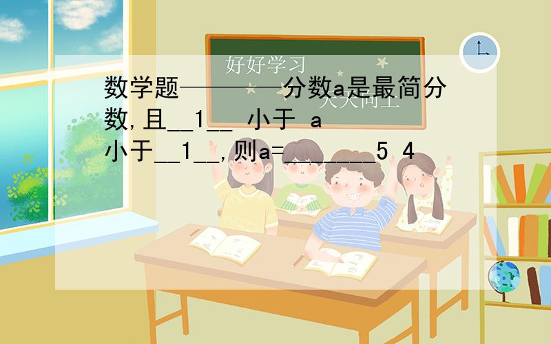 数学题————分数a是最简分数,且__1__ 小于 a 小于__1__,则a=_______5 4