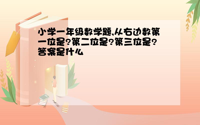 小学一年级数学题,从右边数第一位是?第二位是?第三位是?答案是什么